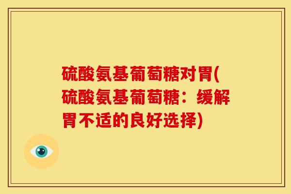 硫酸氨基葡萄糖对胃(硫酸氨基葡萄糖：缓解胃不适的良好选择)