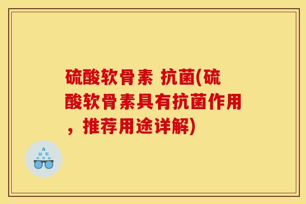 硫酸软骨素 抗菌(硫酸软骨素具有抗菌作用，推荐用途详解)