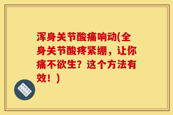 浑身关节酸痛响动(全身关节酸疼紧绷，让你痛不欲生？这个方法有效！)