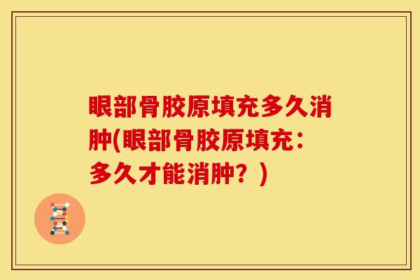 眼部骨胶原填充多久消肿(眼部骨胶原填充：多久才能消肿？)