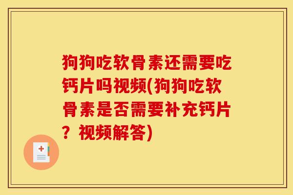 狗狗吃软骨素还需要吃钙片吗视频(狗狗吃软骨素是否需要补充钙片？视频解答)