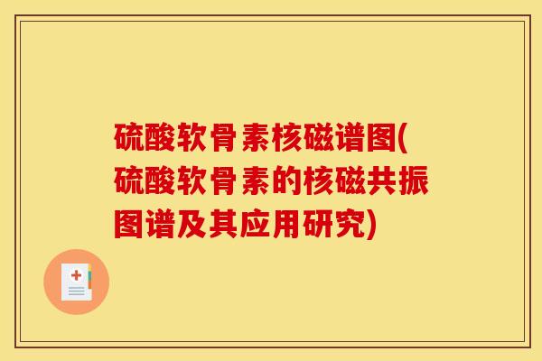 硫酸软骨素核磁谱图(硫酸软骨素的核磁共振图谱及其应用研究)-第1张图片-关节骑士 硫酸软骨素核磁谱图(硫酸软骨素的核磁共振图谱及其应用研究)-第1张图片-关节骑士