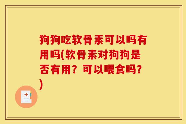 狗狗吃软骨素可以吗有用吗(软骨素对狗狗是否有用？可以喂食吗？)