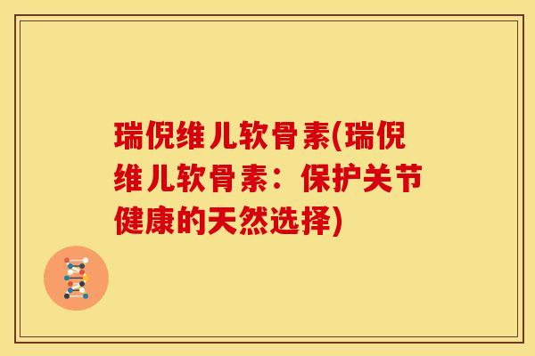 瑞倪维儿软骨素(瑞倪维儿软骨素：保护关节健康的天然选择)
