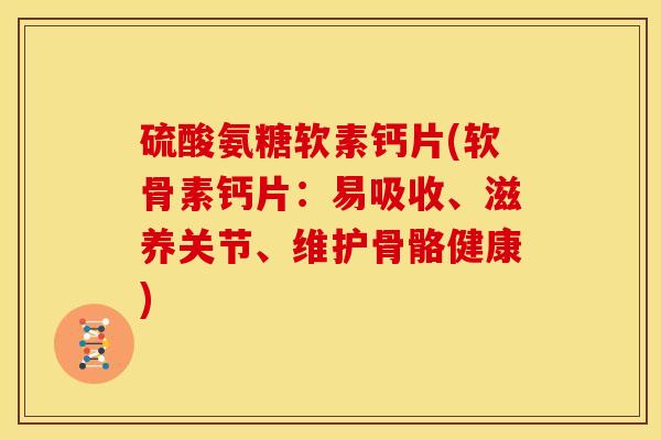 硫酸氨糖软素钙片(软骨素钙片：易吸收、滋养关节、维护骨骼健康)