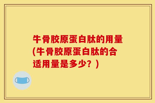 牛骨胶原蛋白肽的用量(牛骨胶原蛋白肽的合适用量是多少？)