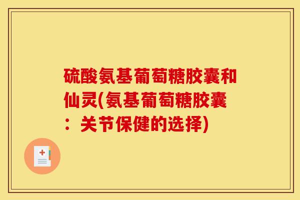 硫酸氨基葡萄糖胶囊和仙灵(氨基葡萄糖胶囊：关节保健的选择)