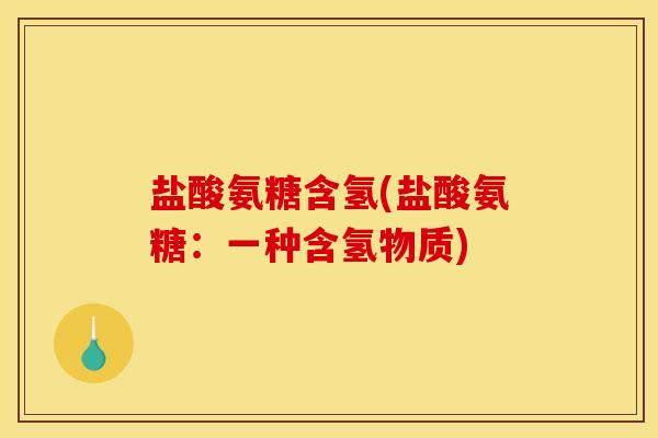 盐酸氨糖含氢(盐酸氨糖：一种含氢物质)