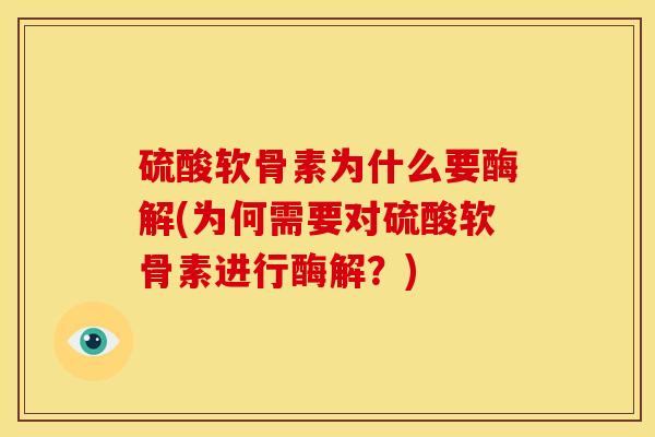 硫酸软骨素为什么要酶解(为何需要对硫酸软骨素进行酶解？)