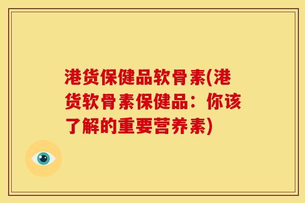 港货保健品软骨素(港货软骨素保健品：你该了解的重要营养素)