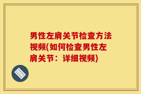 男性左肩关节检查方法视频(如何检查男性左肩关节：详细视频)