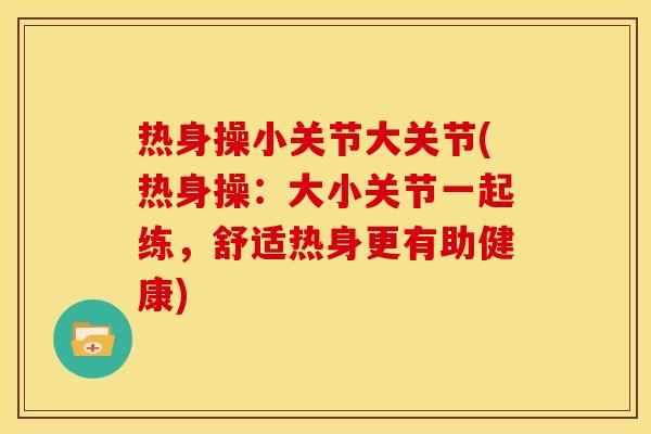 热身操小关节大关节(热身操：大小关节一起练，舒适热身更有助健康)