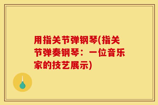 用指关节弹钢琴(指关节弹奏钢琴：一位音乐家的技艺展示)