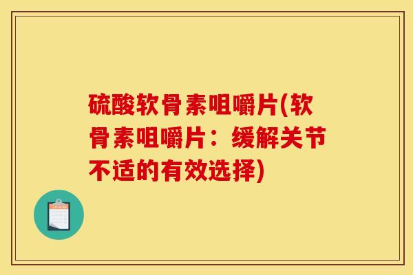 硫酸软骨素咀嚼片(软骨素咀嚼片：缓解关节不适的有效选择)
