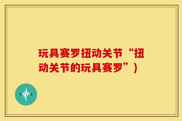 玩具赛罗扭动关节“扭动关节的玩具赛罗”)