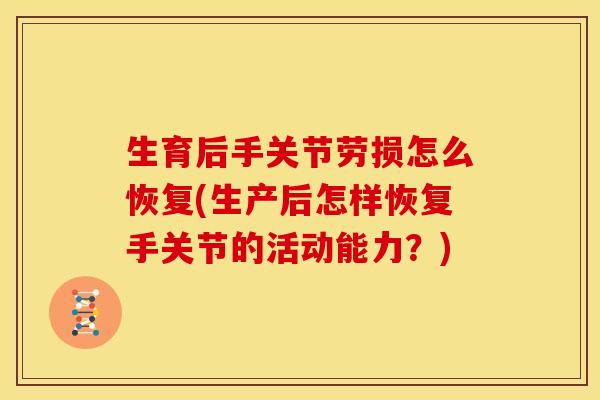 生育后手关节劳损怎么恢复(生产后怎样恢复手关节的活动能力？)