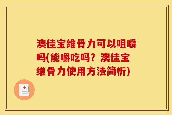 澳佳宝维骨力可以咀嚼吗(能嚼吃吗？澳佳宝维骨力使用方法简析)