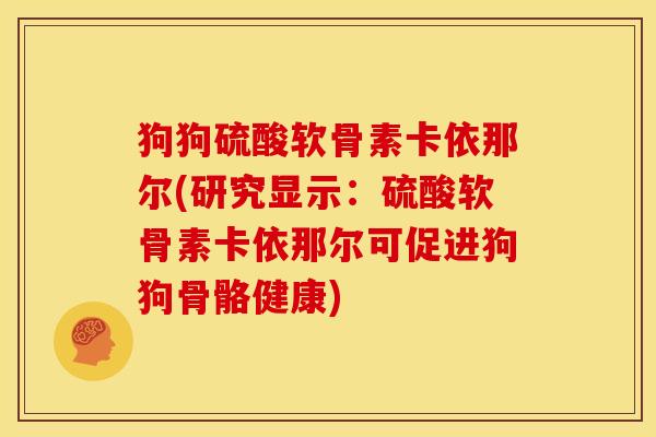 狗狗硫酸软骨素卡依那尔(研究显示：硫酸软骨素卡依那尔可促进狗狗骨骼健康)