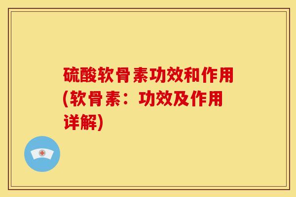 硫酸软骨素功效和作用(软骨素：功效及作用详解)