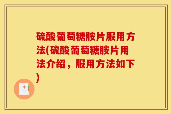 硫酸葡萄糖胺片服用方法(硫酸葡萄糖胺片用法介绍，服用方法如下)
