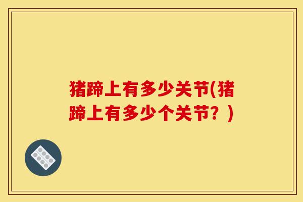 猪蹄上有多少关节(猪蹄上有多少个关节？)