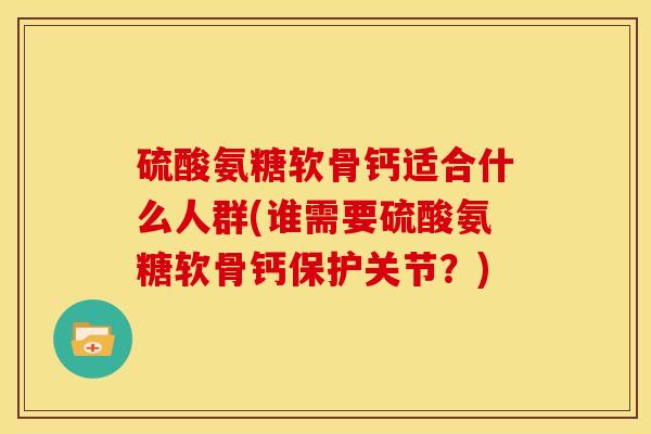 硫酸氨糖软骨钙适合什么人群(谁需要硫酸氨糖软骨钙保护关节？)