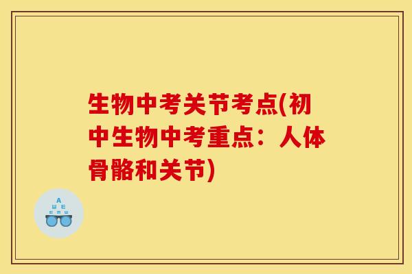 生物中考关节考点(初中生物中考重点：人体骨骼和关节)-第1张图片-关节骑士