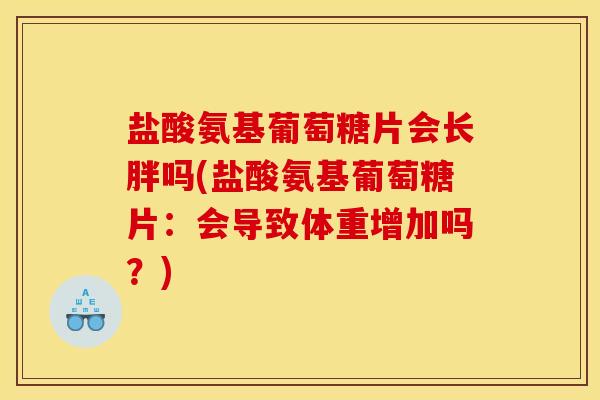 盐酸氨基葡萄糖片会长胖吗(盐酸氨基葡萄糖片:会导致体重增加吗?)-第1张图片-关节骑士 盐酸氨基葡萄糖片会长胖吗(盐酸氨基葡萄糖片:会导致体重增加吗?)-第1张图片-关节骑士