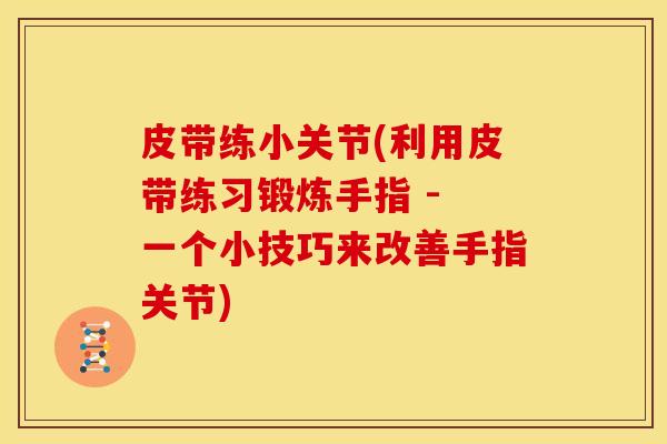 皮带练小关节(利用皮带练习锻炼手指 - 一个小技巧来改善手指关节)