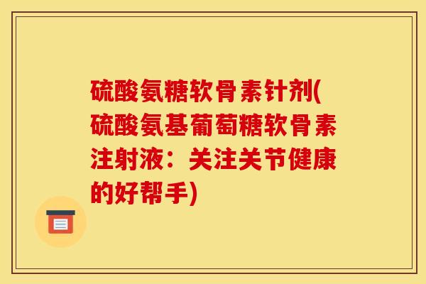 硫酸氨糖软骨素针剂(硫酸氨基葡萄糖软骨素注射液：关注关节健康的好帮手)