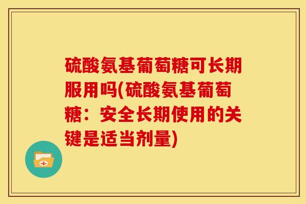 硫酸氨基葡萄糖可长期服用吗(硫酸氨基葡萄糖：安全长期使用的关键是适当剂量)