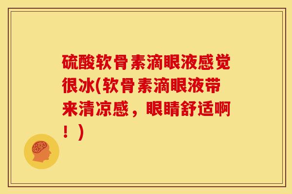 硫酸软骨素滴眼液感觉很冰(软骨素滴眼液带来清凉感，眼睛舒适啊！)