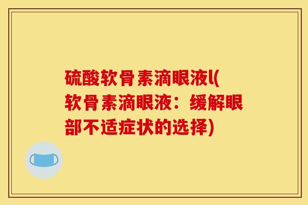硫酸软骨素滴眼液l(软骨素滴眼液：缓解眼部不适症状的选择)