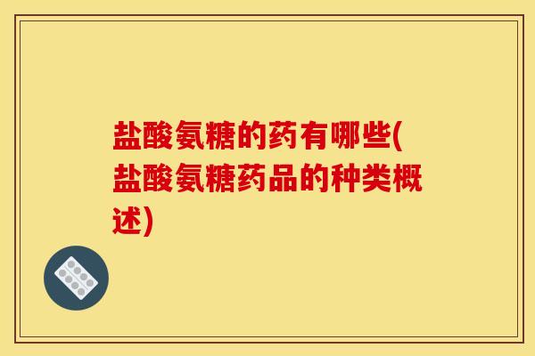 盐酸氨糖的药有哪些(盐酸氨糖药品的种类概述)
