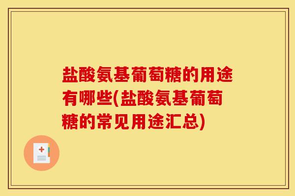 盐酸氨基葡萄糖的用途有哪些(盐酸氨基葡萄糖的常见用途汇总)