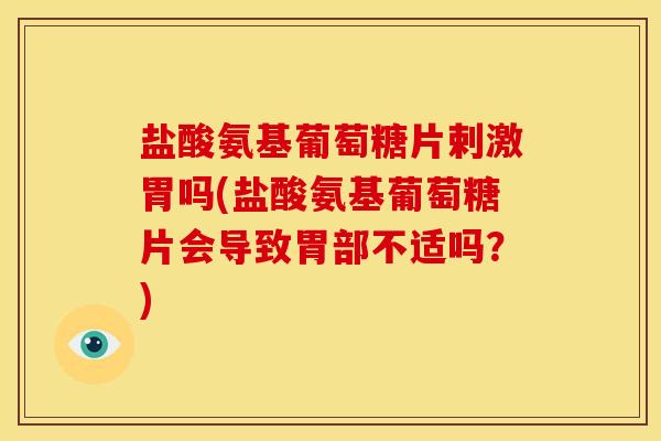 盐酸氨基葡萄糖片剌激胃吗(盐酸氨基葡萄糖片会导致胃部不适吗？)