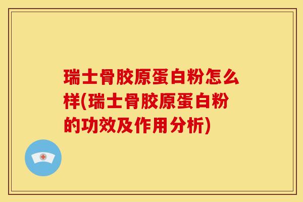 瑞士骨胶原蛋白粉怎么样(瑞士骨胶原蛋白粉的功效及作用分析)