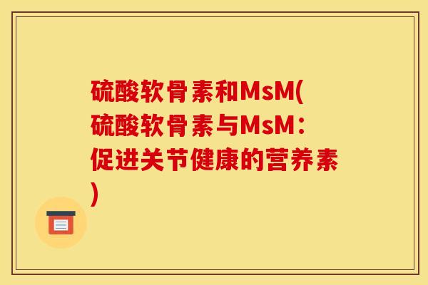 硫酸软骨素和MsM(硫酸软骨素与MsM：促进关节健康的营养素)