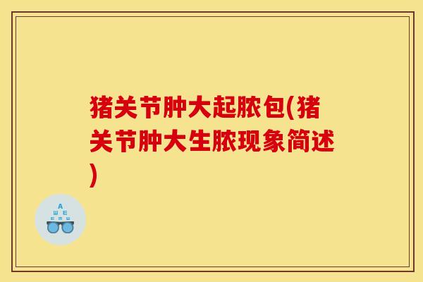 猪关节肿大起脓包(猪关节肿大生脓现象简述)