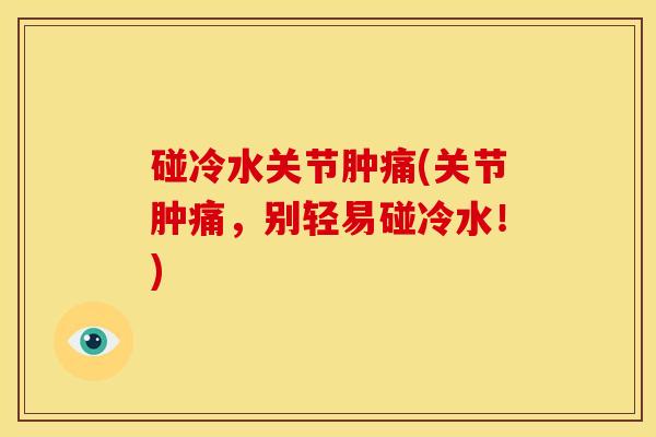 碰冷水关节肿痛(关节肿痛，别轻易碰冷水！)