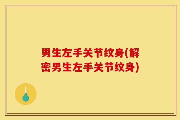 男生左手关节纹身(解密男生左手关节纹身)
