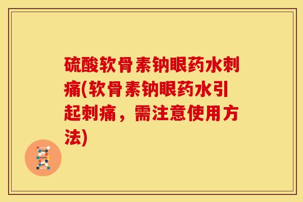 硫酸软骨素钠眼药水刺痛(软骨素钠眼药水引起刺痛，需注意使用方法)