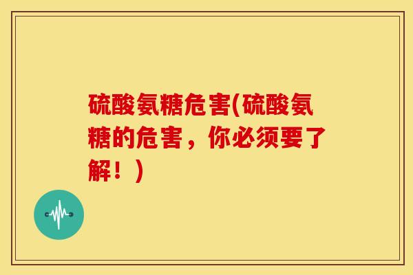 硫酸氨糖危害(硫酸氨糖的危害，你必须要了解！)