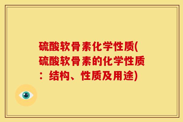 硫酸软骨素化学性质(硫酸软骨素的化学性质：结构、性质及用途)