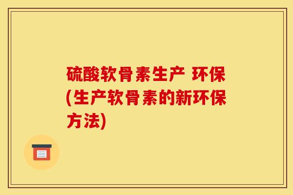 硫酸软骨素生产 环保(生产软骨素的新环保方法)