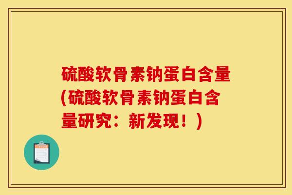 硫酸软骨素钠蛋白含量(硫酸软骨素钠蛋白含量研究：新发现！)