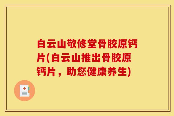 白云山敬修堂骨胶原钙片(白云山推出骨胶原钙片，助您健康养生)