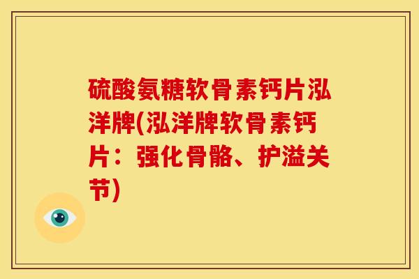 硫酸氨糖软骨素钙片泓洋牌(泓洋牌软骨素钙片：强化骨骼、护溢关节)