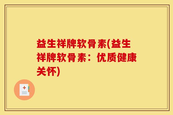 益生祥牌软骨素(益生祥牌软骨素：优质健康关怀)