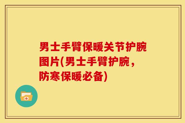男士手臂保暖关节护腕图片(男士手臂护腕，防寒保暖必备)